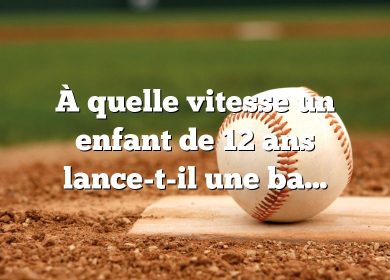 À quelle vitesse un enfant de 12 ans lance-t-il une balle de baseball ?